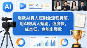 爆款AI真人短剧全流程拆解,用AI做真人短剧,速度快,成本低,也能出爆款-网赚36计