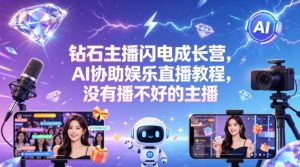 钻石主播闪电成长营,Al协助娱乐直播教程,没有播不好的主播-网赚36计