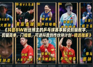 抖音8W粉丝博主的乒乓球赛事解说剪辑教学,剪辑简单,门槛低,可进抖音创作伙伴计划+精选独家-网赚36计