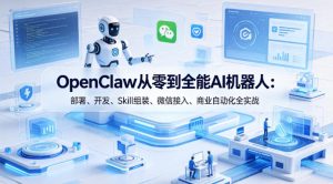 OpenClaw从零到全能AI机器人:部署、开发、Skill组装、微信接入、商业自动化全实战-网赚36计