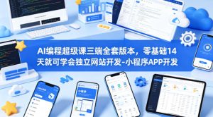 AI编程超级课三端全套版本,零基础14天就可学会独立网站开发-小程序APP开发-网赚36计