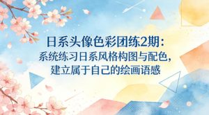 日系头像色彩团练2期：系统练习日系风格构图与配色，建立属于自己的绘画语感-网赚36计
