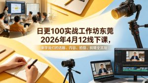 日更100实条‬战工作坊东莞2026年4月12线下课，来学我们的选题、内容、拍摄、剪辑全流程-网赚36计