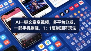 Ai一键文章变视频，多平台分发，一部手机躺賺，1：1复制矩阵玩法-网赚36计