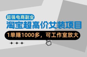 【超强副业】淘宝超高价女装项目:1单賺1k+,可工作室放大(共52节)-网赚36计