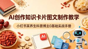 AI创作知识卡片图文制作教学,小红书某养生科普博主0基础实战手册-网赚36计
