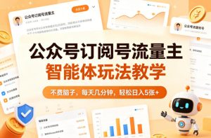 公众号订阅号流量主智能体玩法教学，不费脑子，每天几分钟，轻松日入5张+-网赚36计