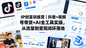 IP创富训练营|抖音+视频号带货+AI全工具实操,从流量到变现闭环落地-网赚36计