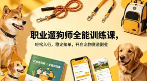 职业遛狗师全能训练课,轻松入行,稳定接单,开启宠物赛道副业-网赚36计