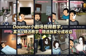 Doomer小剧场视频教学,某大V精选教学,精选独家分成收益-网赚36计