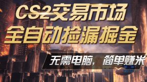CS2市场云自动监控运行批量捡漏,包教包会,手机即可完成全部操作,稳定运行多年,支持任何形式验证,日入300+【揭秘】-网赚36计