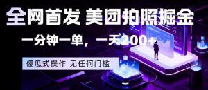 全网首发,美团拍照掘金,一分钟一单,一天200+,一部手机即可,无任何门槛【揭秘】-网赚36计
