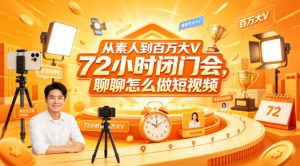 从素人到百万大V 72小时闭门会,聊聊怎么做短视频【文档+图片】-网赚36计