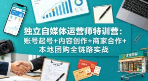 独立自媒体运营师特训营:账号起号+内容创作+商家合作+本地团购全链路实战-网赚36计