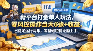 新平台打金单人玩法,零风控操作当天6张+收益,已稳定运行两年,零基础也能无脑上手【揭秘】-网赚36计