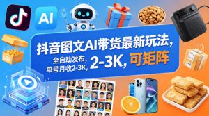 抖音图文AI带货最新玩法,全自动发布,单号月收2-3K,可矩阵-网赚36计