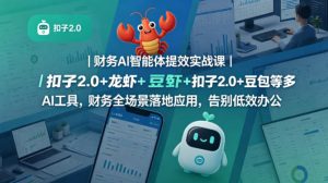 财务AI智能体提效实战课｜扣子2.0+龙虾+豆包等多AI工具，财务全场景落地应用，告别低效办公-网赚36计