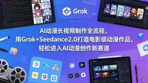 AI动漫长视频制作全流程,用Grok+Seedance2.0打造电影级动漫作品,轻松进入AI动漫创作新赛道-网赚36计