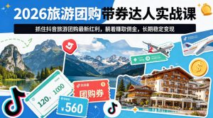 2026旅游团购带券达人实战课,抓住抖音旅游团购最新红利,躺着賺取佣金,长期稳定变现-网赚36计