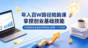 年入百W路径陪跑课,拿捏创业基础技能,有技能的创业者如何拿到自己的第一个100W-网赚36计
