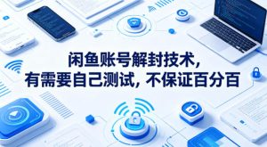 闲鱼账号解封技术，有需要自己测试，不保证百分百-网赚36计