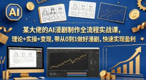某大佬的AI漫剧制作全流程实战课,理论+实操+变现,带从0到1做好漫剧,快速实现盈利-网赚36计