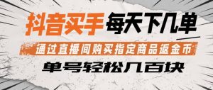 抖音买手通过直播间购买指定商品返金币，每天几单，轻松日入几张【揭秘】-网赚36计