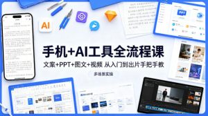 手机+AI工具全流程课,文案+PPT+图文+视频,从入门到出片手把手教,多场景实操(更新)-网赚36计