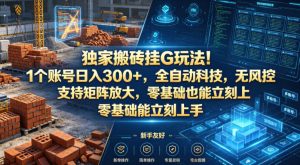 独家搬砖挂G玩法！1个账号日入300+，全自动科技，无风控支持矩阵放大，零基础也能立刻上手【揭秘】-网赚36计