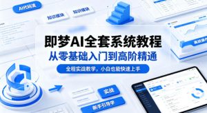 即梦AI全套系统教程,从零基础入门到高阶精通,全程实战教学,小白也能快速上手-网赚36计