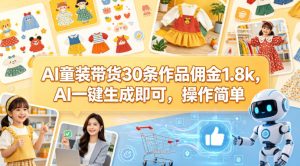 AI童装带货30条作品佣金1.8k，AI一键生成即可，操作简单-网赚36计