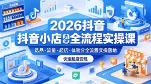 2026抖音小店全流程实操课,覆盖选品、流量、起店、体验分全流程实操落地,快速起店变现-网赚36计