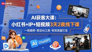 AI获客大课小红书+IP+短视频3天2夜线下课,用最真实的一线案例,最前沿的AI工具,最有效的流量打法-网赚36计