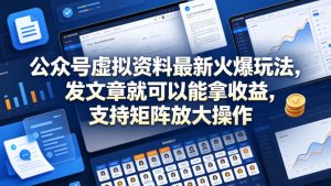 公众号虚拟资料最新火爆玩法，发文章就可以能拿收益，支持矩阵放大操作-网赚36计