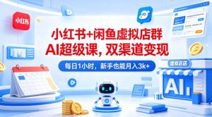小红书+闲鱼虚拟店群AI超级课,双渠道变现,每日1小时,新手也能月入3k+-网赚36计