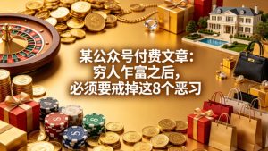 某公众号付费文章:穷人乍富之后,必须要戒掉这8个恶习-网赚36计