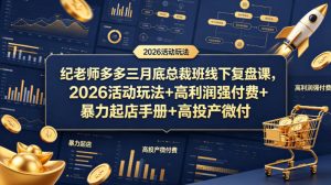 纪老师多多三月底总裁班线下复盘课，2026活动玩法+高利润强付费+暴力起店手册+高投产微付费-网赚36计