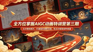 全方位掌握AIGC动画特训营第三期,从分镜到成片,打造国风爆款动画,抢占AI视觉创作赛道红利-网赚36计