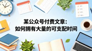 某公众号付费文章:如何拥有大量的可支配时间?-网赚36计