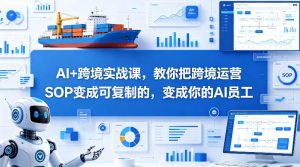 AI+跨境实战课,教你把跨境运营S0变成可复制的,变成你的AI员工-网赚36计