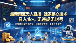 最新淘宝无人直播,独家核心技术,日入1k+,无违规无封号,可矩阵批量放大,长期稳定,无需人工值守【揭秘】-网赚36计