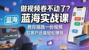 做视频卷不动了?蓝海实战课教你搞独一份视频,拉客户还能轻松賺钱!【原创双语字幕】-网赚36计