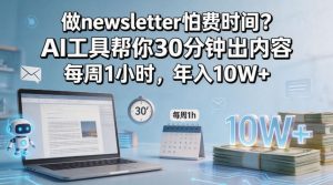 做newsletter怕费时间?AI工具帮你30分钟出内容,每周1小时,年入10W+!【原创双语字幕】-网赚36计