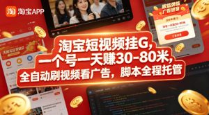 淘宝短视频挂G,一个号一天 賺30-80米,全自动刷视频看广告,脚本全程托管【揭秘】-网赚36计