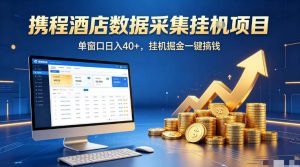 携程酒店全自动浏览掘金项目,稳定可矩阵单窗口收益40+,可批量矩阵放大收益【揭秘】-网赚36计