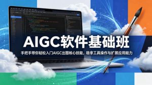 AIGC软件基础班,手把手带你轻松入门AIGC出图核心技能,稳拿工具操作与扩展应用能力-网赚36计