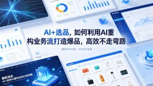 AI+选品,如何利用AI重构业务流打造爆品,高效不走弯路-网赚36计