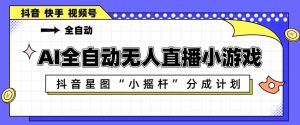 AI全自动直播小游戏，抖音星图小摇杆分成计划，支持多账号矩阵化运营【揭秘】-网赚36计