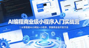 AI编程商业级小程序入门实战营|从零搭建AI小网站+小程序,掌握商业级开发方法-网赚36计