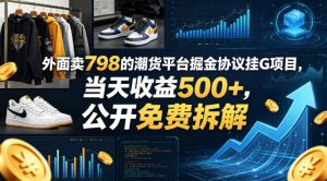 外面卖798的潮货平台掘金协议挂G项目，当天收益500+，公开免费拆解【揭秘】-网赚36计